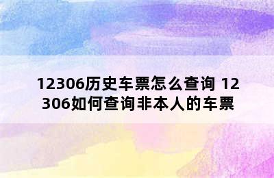 12306历史车票怎么查询 12306如何查询非本人的车票